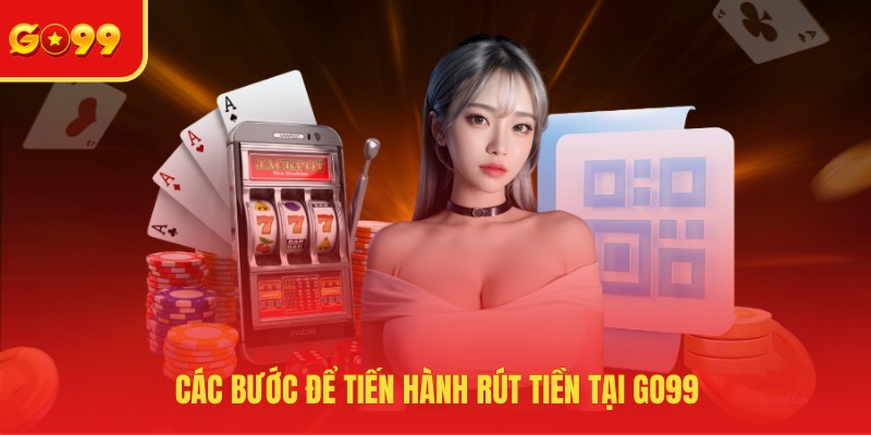 Các bước để tiến hành rút tiền tại GO99